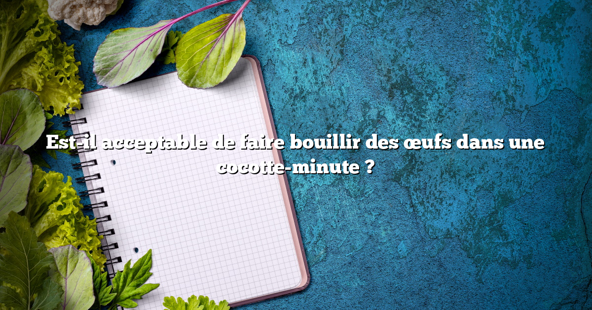 Est-il acceptable de faire bouillir des œufs dans une cocotte-minute ?